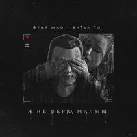 Женя Mad feat. Katya Tu - Я Не Верю, Малыш