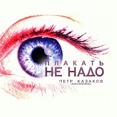 Пётр Казаков - Плакать Не Надо