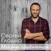 Сергей Гладыр - Мечты Сбываются